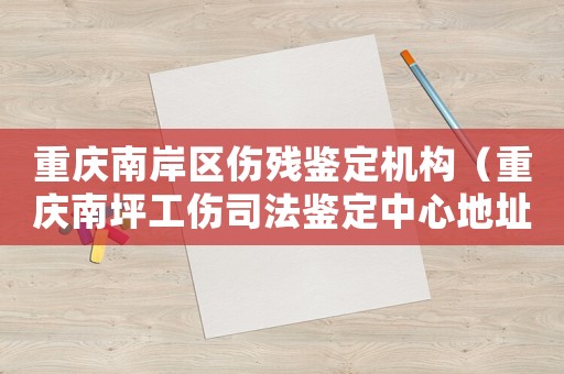 重慶南岸區(qū)傷殘鑒定機構(gòu)（重慶南坪工傷司法鑒定中心地址）