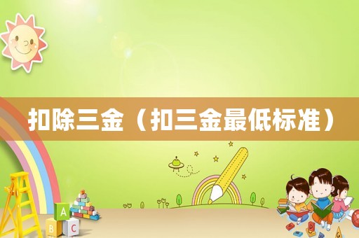 扣除三金（扣三金最低標(biāo)準(zhǔn)）