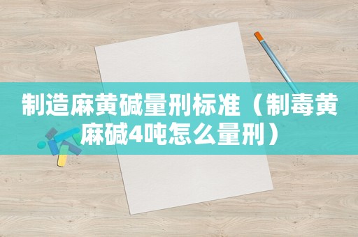 制造麻黃堿量刑標準（制毒黃麻堿4噸怎么量刑）