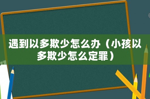 遇到以多欺少怎么辦（小孩以多欺少怎么定罪）