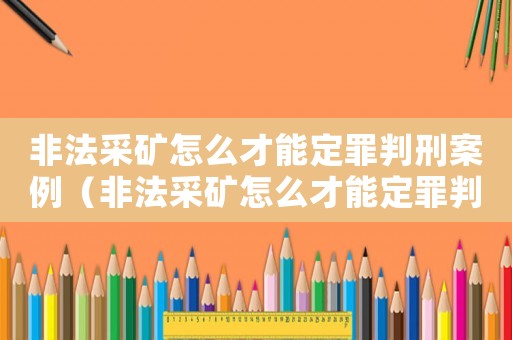 非法采礦怎么才能定罪判刑案例（非法采礦怎么才能定罪判刑）