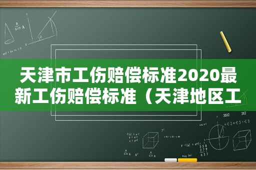 天津市工傷賠償標準2020最新工傷賠償標準（天津地區工傷賠付標準）