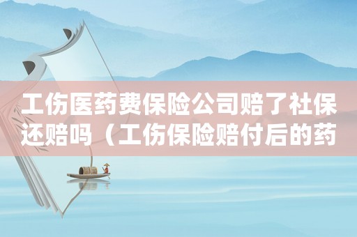 工傷醫(yī)藥費(fèi)保險(xiǎn)公司賠了社保還賠嗎（工傷保險(xiǎn)賠付后的藥費(fèi)如何處理）
