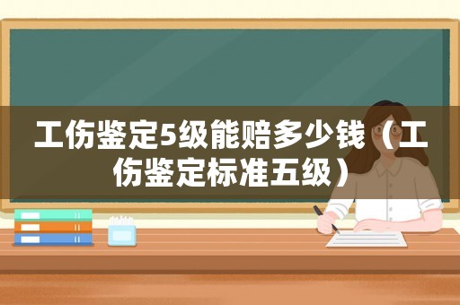 工傷鑒定5級能賠多少錢（工傷鑒定標準五級）