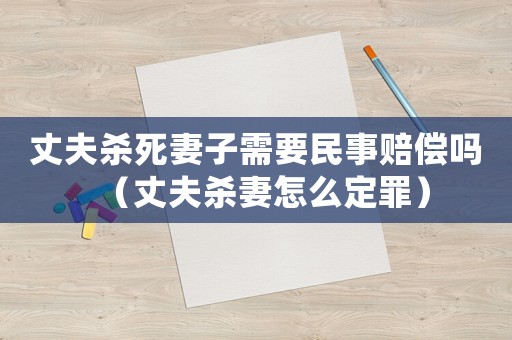 丈夫殺死妻子需要民事賠償嗎（丈夫殺妻怎么定罪）