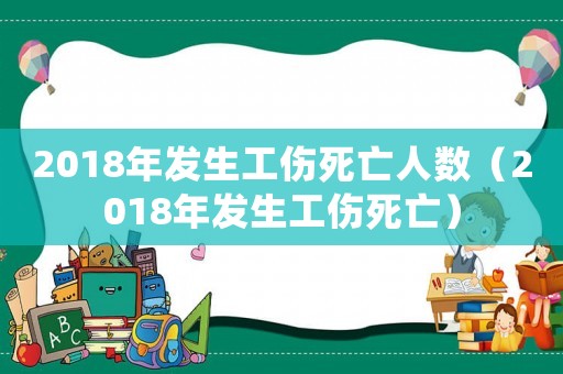 2018年發生工傷死亡人數（2018年發生工傷死亡）