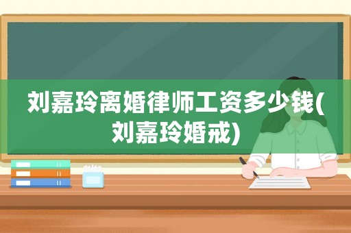 劉嘉玲離婚律師工資多少錢(劉嘉玲婚戒)