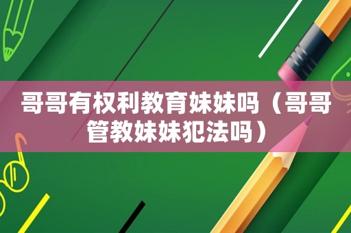 哥哥有權利教育妹妹嗎（哥哥管教妹妹犯法嗎）