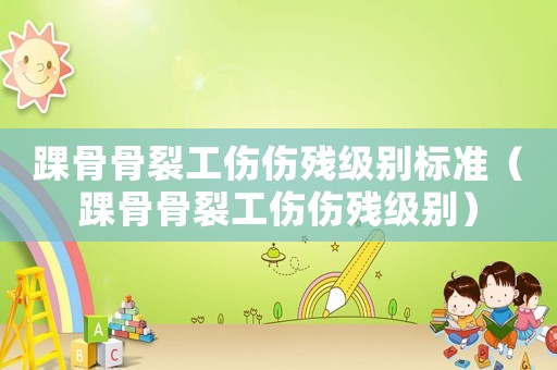 踝骨骨裂工傷傷殘級別標準（踝骨骨裂工傷傷殘級別）
