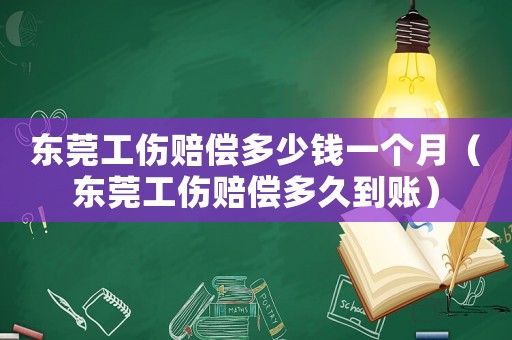 東莞工傷賠償多少錢一個月（東莞工傷賠償多久到賬）