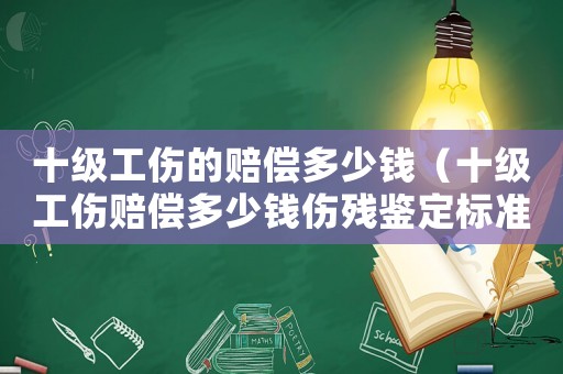 十級工傷的賠償多少錢（十級工傷賠償多少錢傷殘鑒定標準）