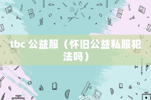 tbc 公益服（懷舊公益私服犯法嗎）