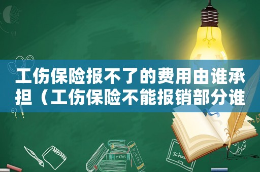 工傷保險報不了的費用由誰承擔(dān)（工傷保險不能報銷部分誰承擔(dān)）