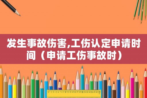 發(fā)生事故傷害,工傷認(rèn)定申請時(shí)間（申請工傷事故時(shí)）