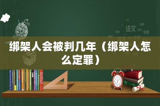 綁架人會被判幾年（綁架人怎么定罪）