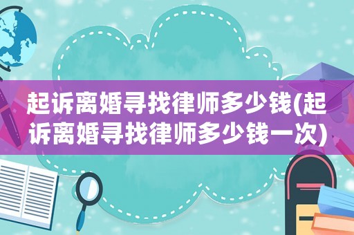 起訴離婚尋找律師多少錢(起訴離婚尋找律師多少錢一次)