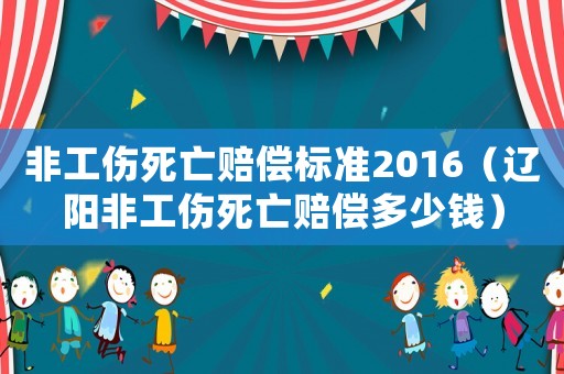 非工傷死亡賠償標準2016（遼陽非工傷死亡賠償多少錢）