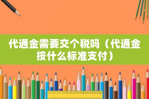 代通金需要交個稅嗎（代通金按什么標(biāo)準(zhǔn)支付）