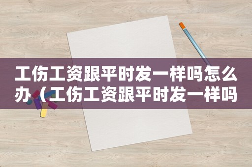 工傷工資跟平時發一樣嗎怎么辦（工傷工資跟平時發一樣嗎）