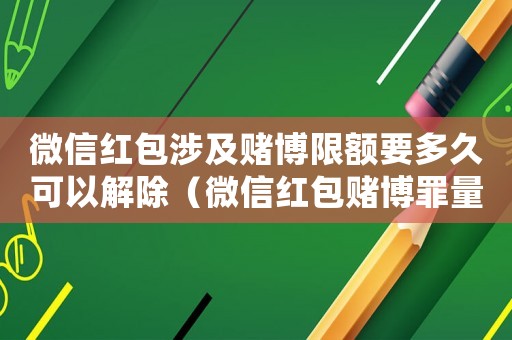 微信紅包涉及賭博限額要多久可以解除（微信紅包賭博罪量刑標準）