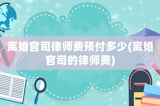 離婚官司律師費(fèi)預(yù)付多少(離婚官司的律師費(fèi))
