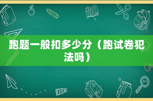跑題一般扣多少分（跑試卷犯法嗎）