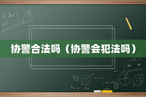 協(xié)警合法嗎（協(xié)警會(huì)犯法嗎）