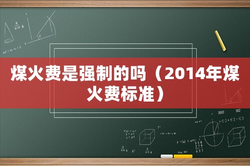 煤火費是強制的嗎（2014年煤火費標準）