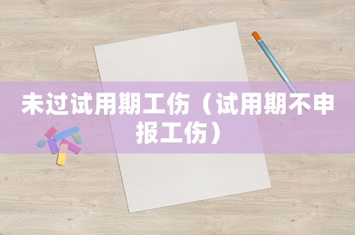 未過試用期工傷（試用期不申報工傷）