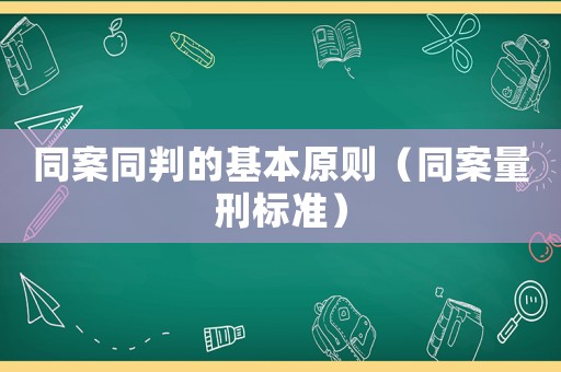 同案同判的基本原則（同案量刑標(biāo)準(zhǔn)）