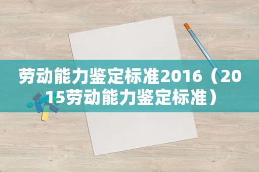 勞動能力鑒定標準2016（2015勞動能力鑒定標準）