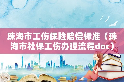 珠海市工傷保險賠償標準（珠海市社保工傷辦理流程doc）