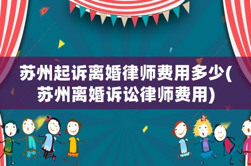 蘇州起訴離婚律師費用多少(蘇州離婚訴訟律師費用)