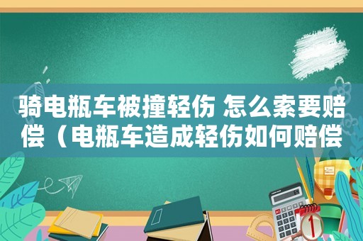 騎電瓶車被撞輕傷 怎么索要賠償（電瓶車造成輕傷如何賠償標準）