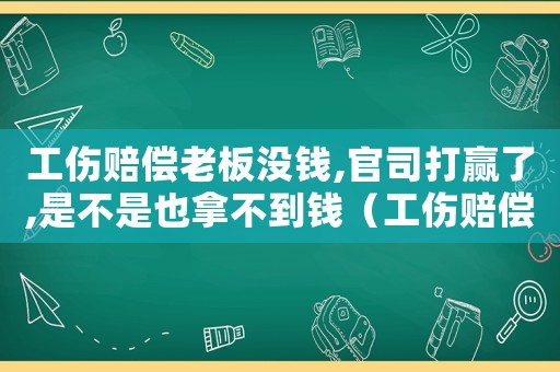 工傷賠償老板沒錢,官司打贏了,是不是也拿不到錢（工傷賠償老板有錢不賠）