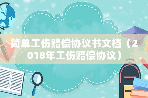 簡單工傷賠償協議書文檔（2018年工傷賠償協議）