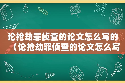 論搶劫罪偵查的論文怎么寫的（論搶劫罪偵查的論文怎么寫）