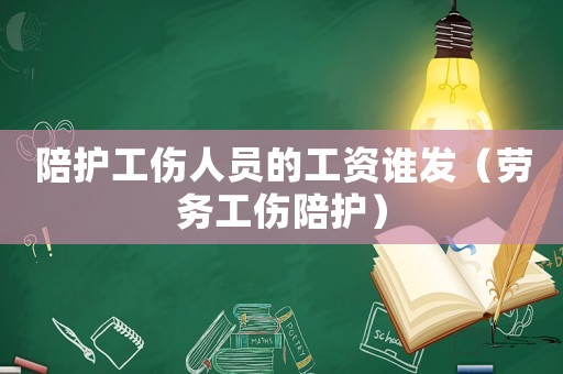 陪護工傷人員的工資誰發（勞務工傷陪護）