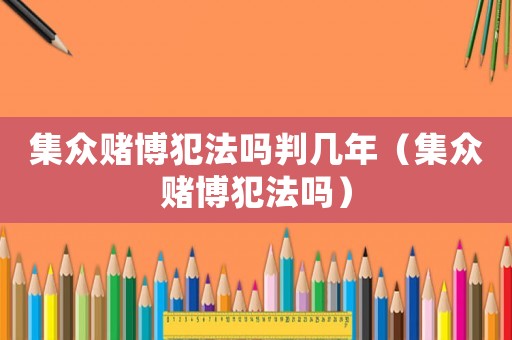 集眾賭博犯法嗎判幾年（集眾賭博犯法嗎）