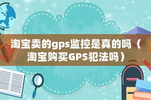 淘寶賣的gps監(jiān)控是真的嗎（淘寶購(gòu)買GPS犯法嗎）