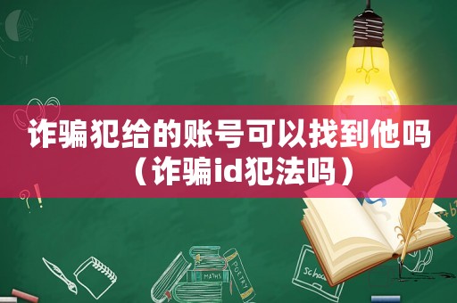 詐騙犯給的賬號可以找到他嗎（詐騙id犯法嗎）