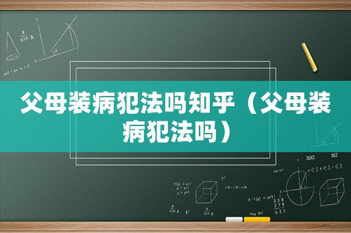 父母裝病犯法嗎知乎（父母裝病犯法嗎）