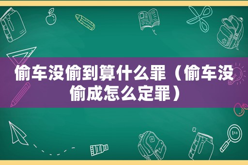 偷車沒偷到算什么罪（偷車沒偷成怎么定罪）