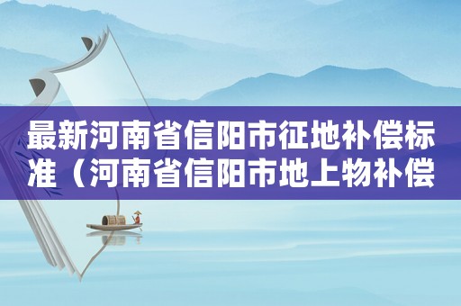 最新河南省信陽市征地補償標準（河南省信陽市地上物補償標準）