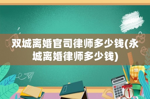 雙城離婚官司律師多少錢(永城離婚律師多少錢)