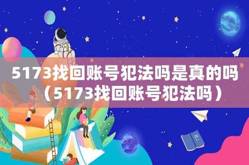 5173找回賬號犯法嗎是真的嗎（5173找回賬號犯法嗎）