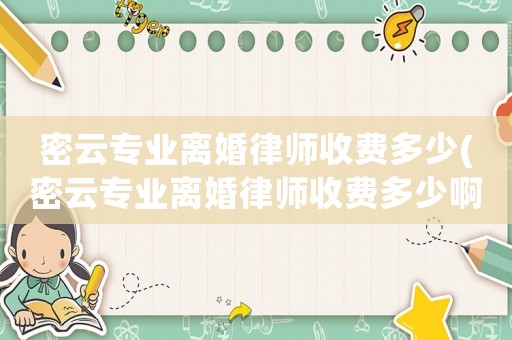 密云專業離婚律師收費多少(密云專業離婚律師收費多少啊)