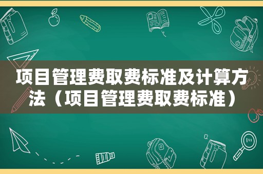 項目管理費取費標準及計算方法（項目管理費取費標準）