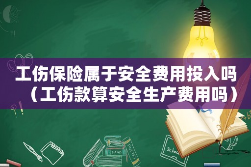 工傷保險屬于安全費用投入嗎（工傷款算安全生產費用嗎）