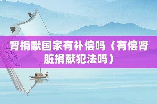 腎捐獻國家有補償嗎（有償腎臟捐獻犯法嗎）